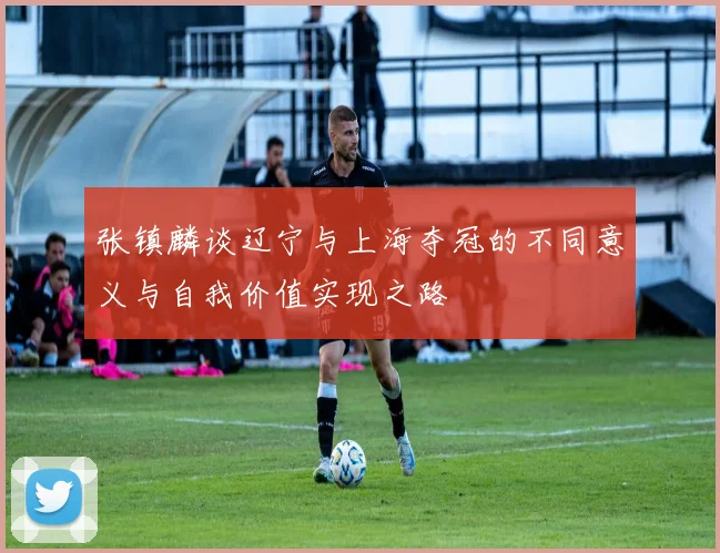 张镇麟谈辽宁与上海夺冠的不同意义与自我价值实现之路