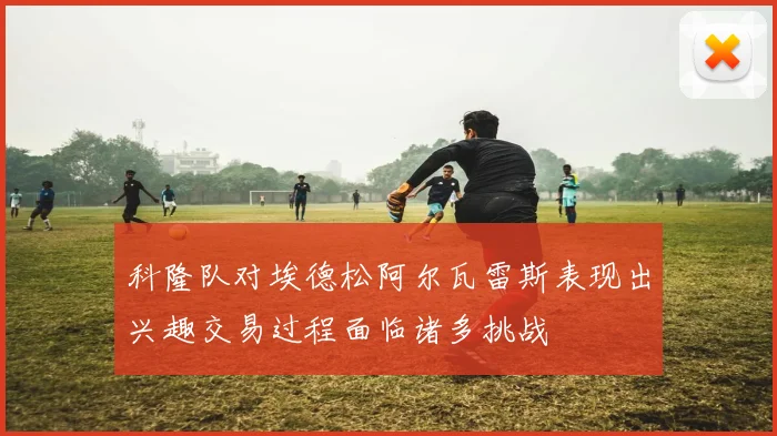 科隆队对埃德松阿尔瓦雷斯表现出兴趣交易过程面临诸多挑战