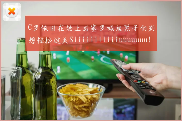 C罗依旧在场上龙塞罗喊话黑子们别想轻松过关Siiiiiiiiiiiuuuuuuu！