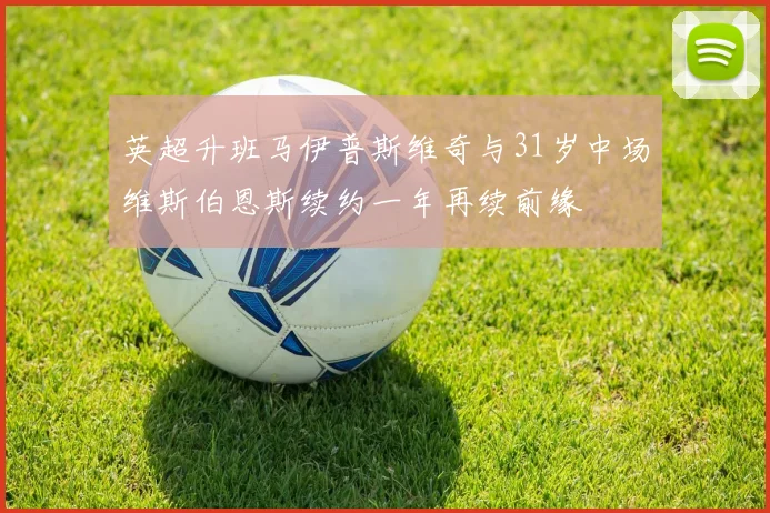 英超升班马伊普斯维奇与31岁中场维斯伯恩斯续约一年再续前缘