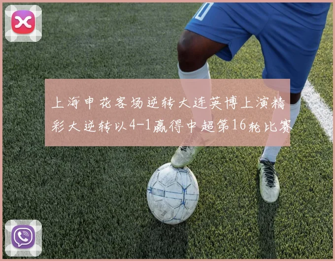上海申花客场逆转大连英博上演精彩大逆转以4-1赢得中超第16轮比赛