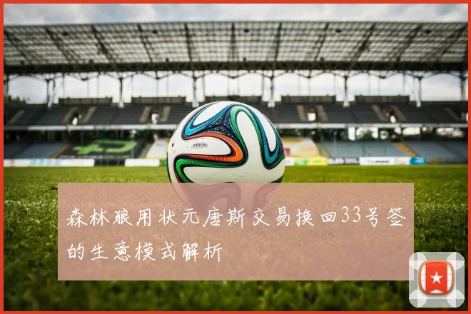 森林狼用状元唐斯交易换回33号签的生意模式解析