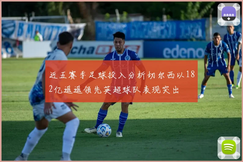 近五赛季足球投入分析切尔西以182亿遥遥领先英超球队表现突出