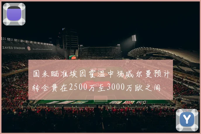 国米瞄准埃因霍温中场威尔曼预计转会费在2500万至3000万欧之间
